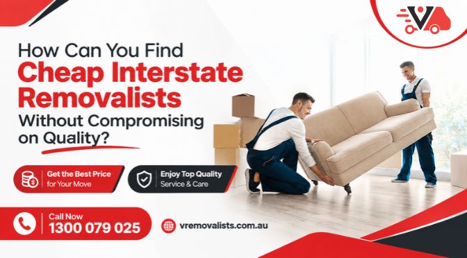 How Can You Find Cheap Interstate Removalists Without Compromising on Quality?